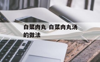 白菜肉丸 白菜肉丸汤的做法