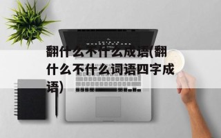 翻什么不什么成语(翻什么不什么词语四字成语)