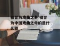 被誉为戏曲之乡 被誉为中国戏曲之母的是什么剧