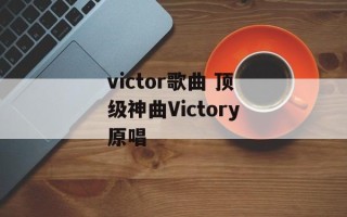 victor歌曲 顶级神曲Victory原唱