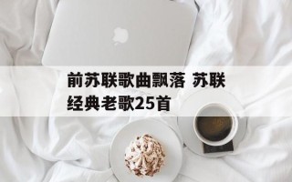 前苏联歌曲飘落 苏联经典老歌25首