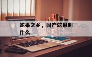蛇果之乡，国产蛇果叫什么