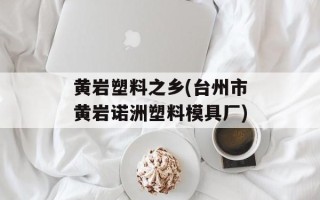 黄岩塑料之乡(台州市黄岩诺洲塑料模具厂)