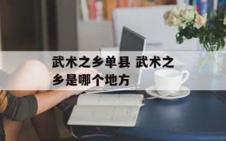 武术之乡单县 武术之乡是哪个地方
