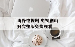 山野电视剧 电视剧山野完整版免费观看