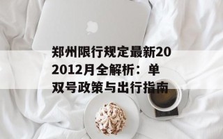 郑州限行规定最新202012月全解析：单双号政策与出行指南