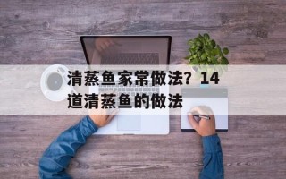 清蒸鱼家常做法？14道清蒸鱼的做法