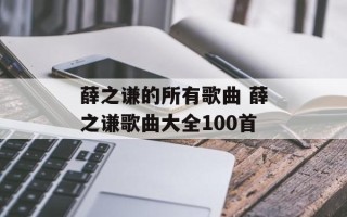 薛之谦的所有歌曲 薛之谦歌曲大全100首