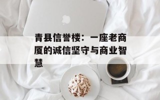 青县信誉楼：一座老商厦的诚信坚守与商业智慧