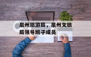 泉州旅游局，泉州文旅局领导班子成员