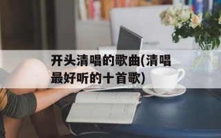 开头清唱的歌曲(清唱最好听的十首歌)