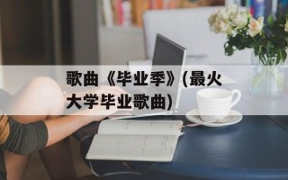 歌曲《毕业季》(最火大学毕业歌曲)
