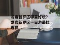 龙岩新罗区哪里好玩？龙岩新罗区一日游最佳选择