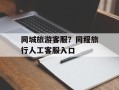 同城旅游客服？同程旅行人工客服入口