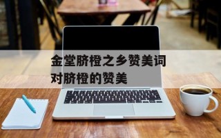 金堂脐橙之乡赞美词 对脐橙的赞美