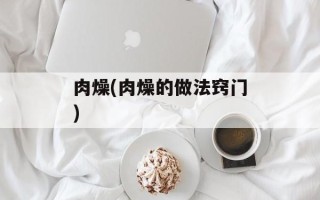 肉燥(肉燥的做法窍门)