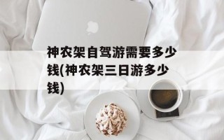 神农架自驾游需要多少钱(神农架三日游多少钱)