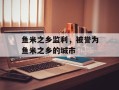 鱼米之乡监利，被誉为鱼米之乡的城市