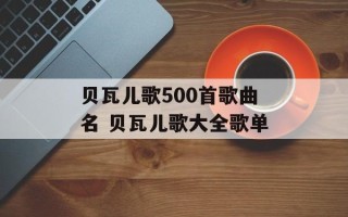 贝瓦儿歌500首歌曲名 贝瓦儿歌大全歌单