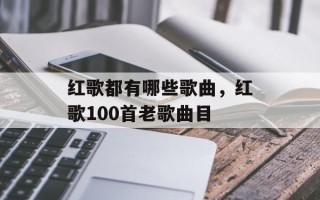 红歌都有哪些歌曲，红歌100首老歌曲目