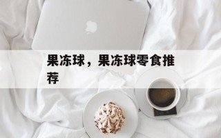 果冻球，果冻球零食推荐
