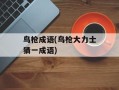 鸟枪成语(鸟枪大力士猜一成语)