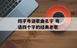 四字粤语歌曲名字 粤语四个字的经典老歌