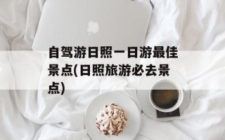 自驾游日照一日游最佳景点(日照旅游必去景点)