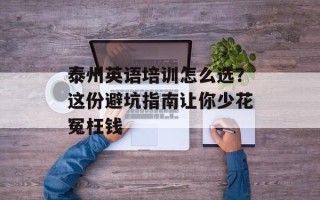 泰州英语培训怎么选？这份避坑指南让你少花冤枉钱