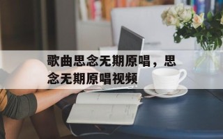 歌曲思念无期原唱，思念无期原唱视频