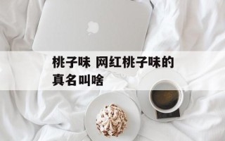 桃子味 网红桃子味的真名叫啥