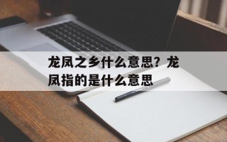 龙凤之乡什么意思？龙凤指的是什么意思