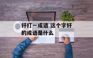 钎打一成语 这个字钎的成语是什么
