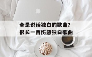 全是说话独白的歌曲？很长一首伤感独白歌曲
