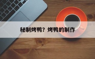 秘制烤鸭？烤鸭的制作