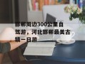 邯郸周边300公里自驾游，河北邯郸最美古镇一日游