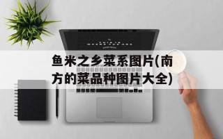 鱼米之乡菜系图片(南方的菜品种图片大全)