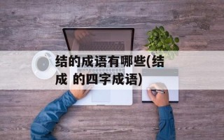 结的成语有哪些(结 成 的四字成语)