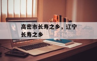 高密市长寿之乡，辽宁长寿之乡