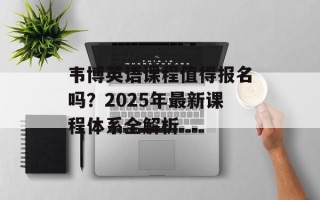 韦博英语课程值得报名吗？2025年最新课程体系全解析