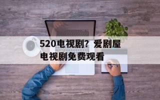 520电视剧？爱剧屋电视剧免费观看