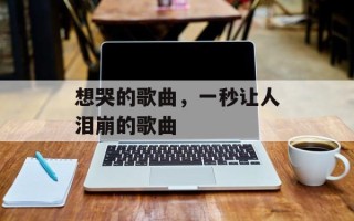想哭的歌曲，一秒让人泪崩的歌曲