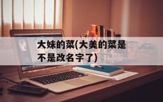 大妹的菜(大美的菜是不是改名字了)