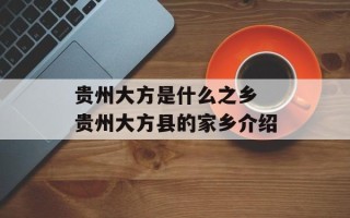 贵州大方是什么之乡 贵州大方县的家乡介绍