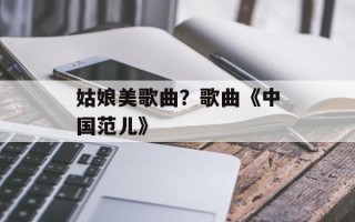 姑娘美歌曲？歌曲《中国范儿》