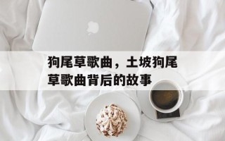 狗尾草歌曲，土坡狗尾草歌曲背后的故事