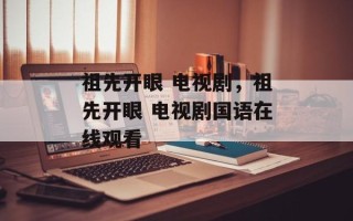 祖先开眼 电视剧，祖先开眼 电视剧国语在线观看