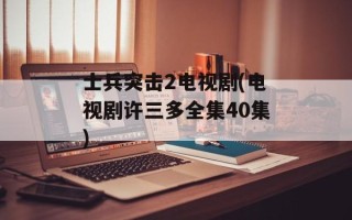 士兵突击2电视剧(电视剧许三多全集40集)