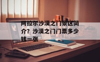 阿拉尔沙漠之门景区简介？沙漠之门门票多少钱一张