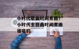 小时代歌曲时间煮雨？小时代主题曲时间煮雨谁唱的